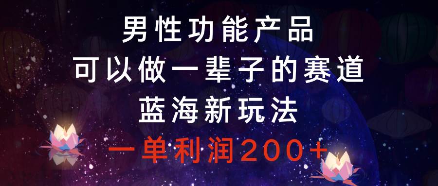 男性功能产品，可以做一辈子的赛道，蓝海新玩法，一单利润200+插图