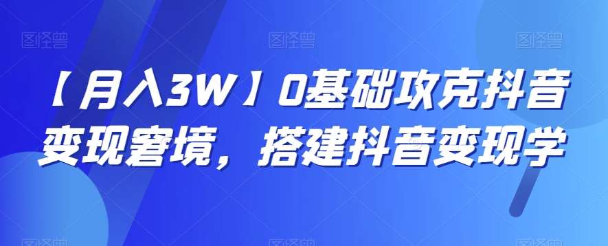 【月入3W】0基础攻克抖音变现窘境，搭建抖音变现学插图