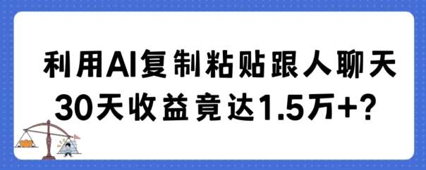 利用AI复制粘贴跟人聊天30天收益竟达1.5万+【揭秘】插图