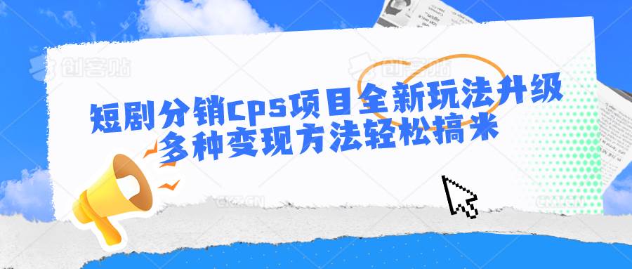 短剧分销cps项目全新玩法升级，多种变现方法轻松搞米插图