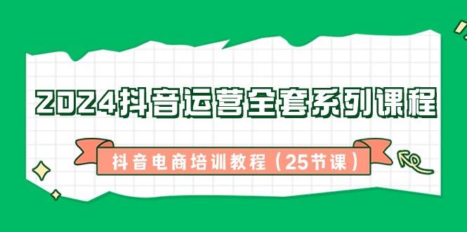 （8864期）2024抖音运营全套系列课程-抖音电商培训教程（25节课）插图