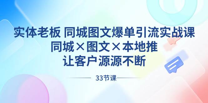 （8684期）实体老板 同城图文爆单引流实战课，同城×图文×本地推，让客户源源不断插图