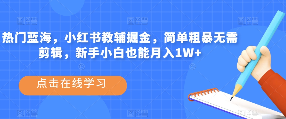 热门蓝海，小红书教辅掘金，简单粗暴无需剪辑，新手小白也能月入1W+【揭秘】插图