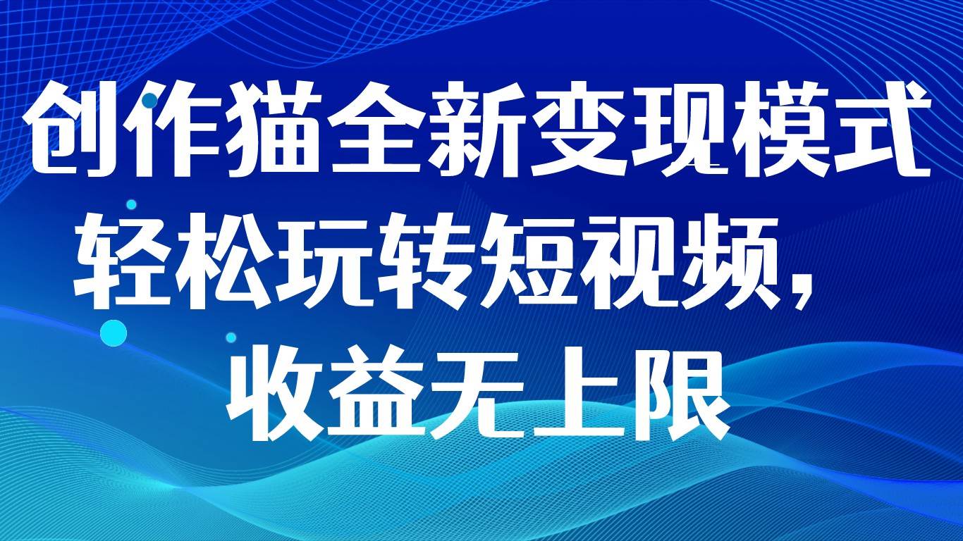 创作猫全新变现模式，轻松玩转短视频，收益无上限插图