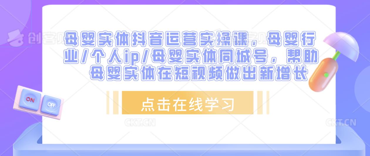 母婴实体抖音运营实操课，母婴行业/个人ip/母婴实体同城号，帮助母婴实体在短视频做出新增长插图