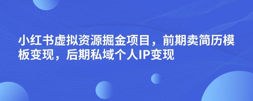 小红书虚拟资源掘金项目，前期卖简历模板变现，后期私域个人IP变现，日入300，长期稳定【揭秘】插图