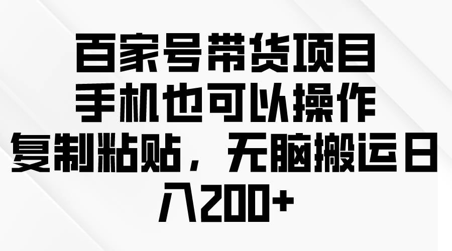 （10121期）百家号带货项目，手机也可以操作，复制粘贴，无脑搬运日入200+插图