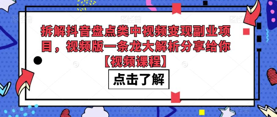 拆解抖音盘点类中视频变现副业项目，视频版一条龙大解析分享给你【视频课程】插图