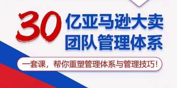 （10622期）30亿 亚马逊 大卖团队管理体系，一套课，帮你重塑管理体系与管理技巧插图