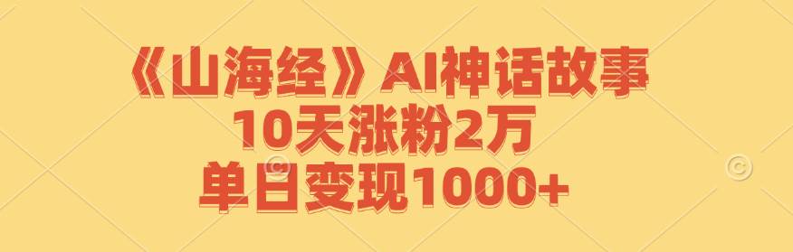 《山海经》AI神话故事，10天涨粉2万，单日变现1000+插图