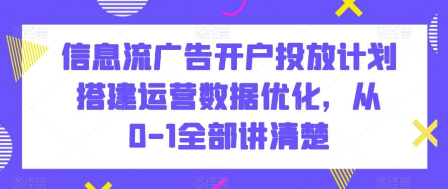 信息流广告开户投放计划搭建运营数据优化，从0-1全部讲清楚插图