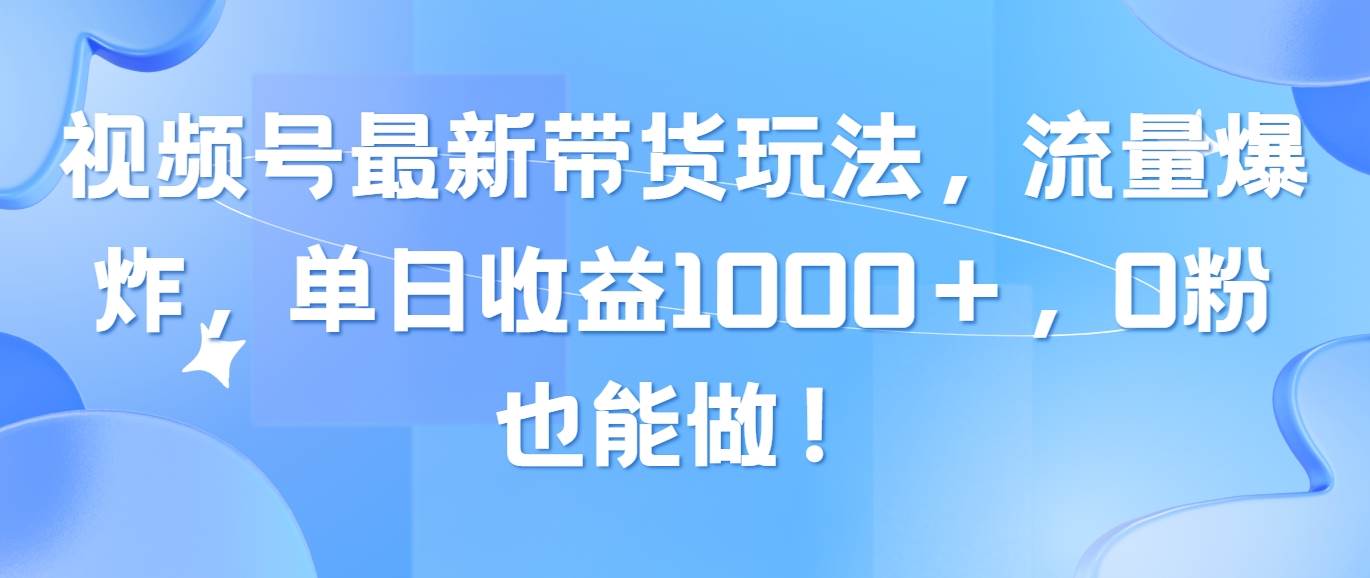 （10858期）视频号最新带货玩法，流量爆炸，单日收益1000＋，0粉也能做！插图