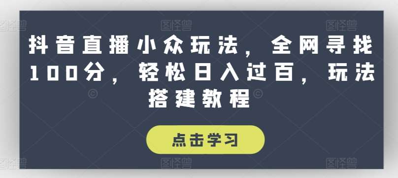 抖音直播小众玩法，全网寻找100分，轻松日入过百，玩法搭建教程【揭秘】插图