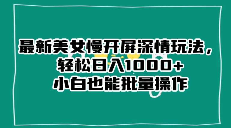 最新美女慢开屏深情玩法，轻松日入1000+小白也能批量操作插图