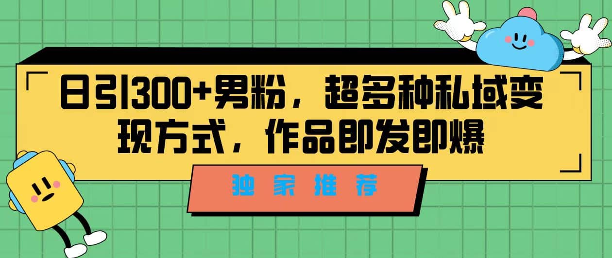 独家推荐！日引300+男粉，超多种私域变现方式，作品即发即报插图