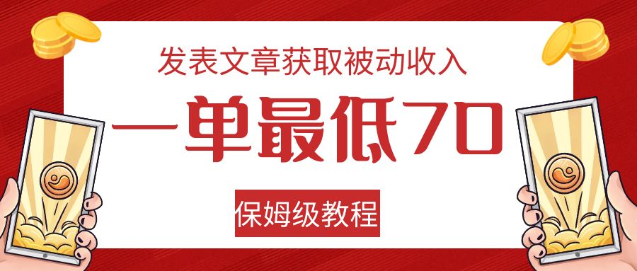 发表文章获取被动收入，一单最低70，保姆级教程