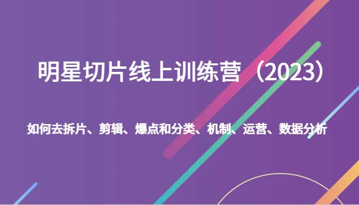 明星切片线上训练营（2023）如何去拆片、剪辑、爆点和分类、机制、运营、数据分析插图