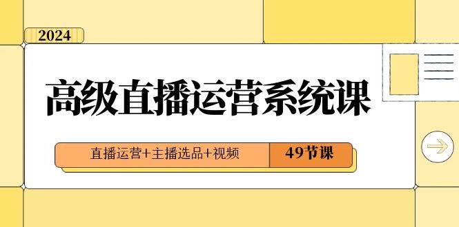 2024高级直播运营系统课，直播运营+主播选品+视频（49节课）插图