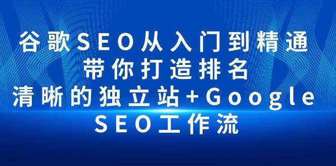 （10169期）谷歌SEO从入门到精通 带你打造排名 清晰的独立站+Google SEO工作流插图