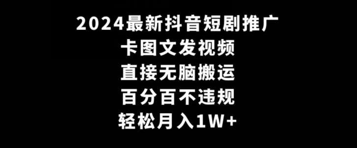 2024最新抖音短剧推广，卡图文发视频，直接无脑搬，百分百不违规，轻松月入1W+【揭秘】插图