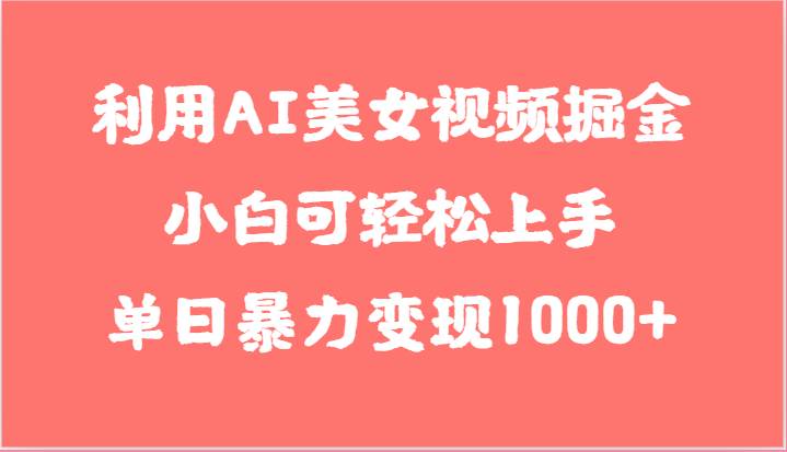 利用AI美女视频掘金，小白可轻松上手，单日暴力变现1000+，想象不到的简单插图