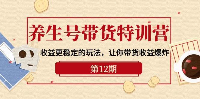 （10110期）养生号带货特训营【12期】收益更稳定的玩法，让你带货收益爆炸-9节直播课插图