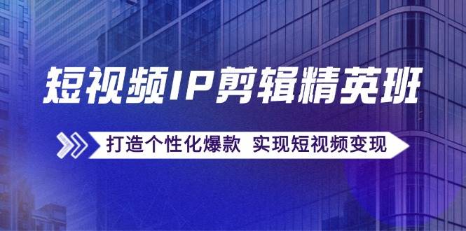 （12274期）短视频IP剪辑精英班：复刻爆款秘籍，打造个性化爆款  实现短视频变现插图