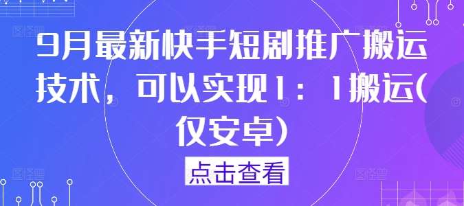 9月最新快手短剧推广搬运技术，可以实现1：1搬运(仅安卓)插图