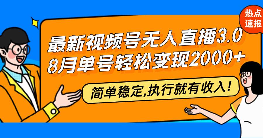 （12789期）最新视频号无人直播3.0, 8月单号变现20000+，简单稳定,执行就有收入!插图