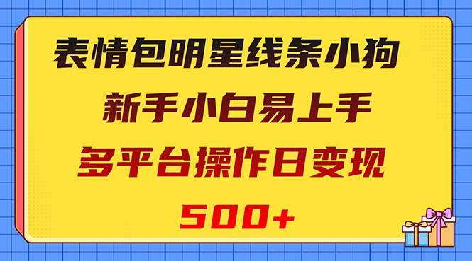 （8240期）表情包明星线条小狗变现项目，小白易上手多平台操作日变现500+插图