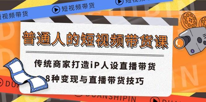 普通人的短视频带货课 传统商家打造iP人设直播带货 8种变现与直播带货技巧插图