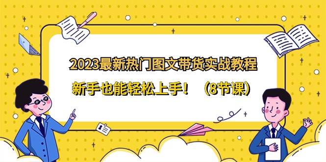 2023最新热门图文带货实战教程，新手也能轻松上手！（8节课）插图