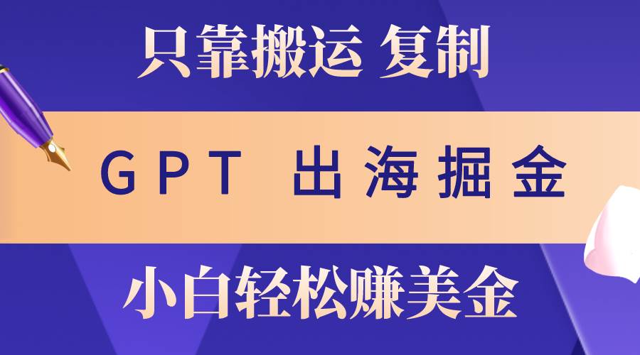 （10637期）出海掘金搬运，赚老外美金，月入3w+，仅需GPT粘贴复制，小白也能玩转插图