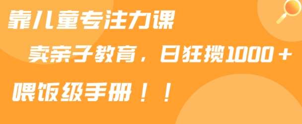 靠儿童专注力课程售卖亲子育儿课程，日暴力狂揽1000+，喂饭手册分享【揭秘】插图