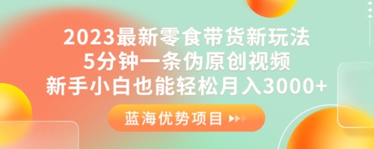 2023最新零食带货新玩法，5分钟一条伪原创视频，新手小白也能轻松月入3000+【揭秘】插图