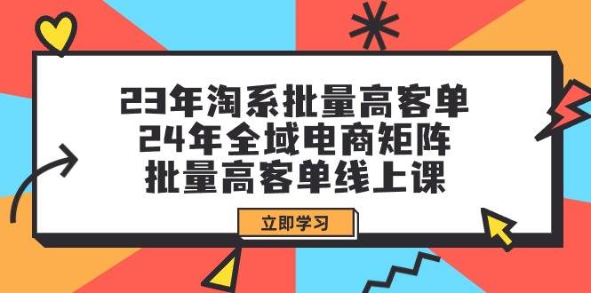 （9636期）23年淘系批量高客单+24年全域电商矩阵，批量高客单线上课（109节课）插图