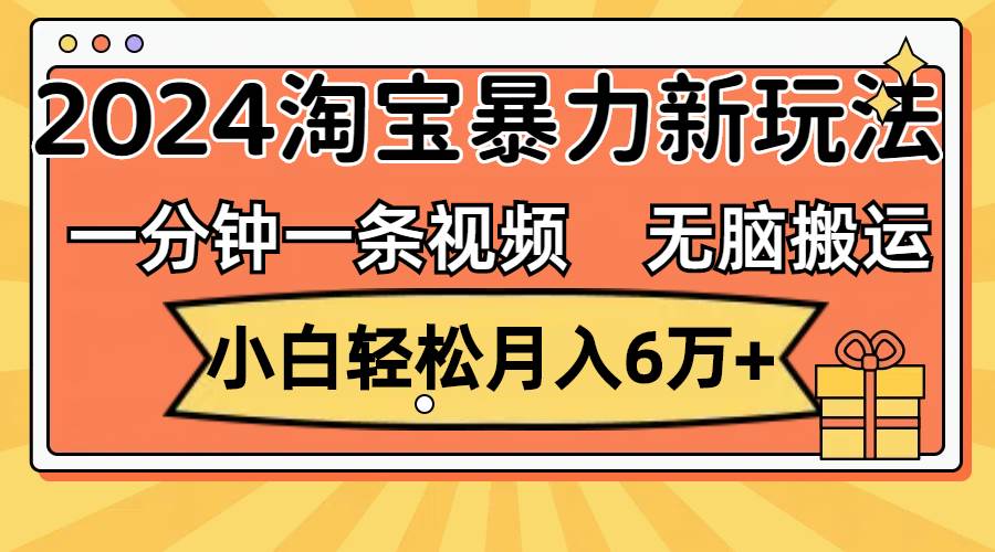 （12239期）一分钟一条视频，无脑搬运，小白轻松月入6万+2024淘宝暴力新玩法，可批量插图