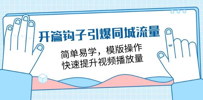 开篇钩子引爆同城流量，简单易学，模版操作，快速提升视频播放量（18节课）插图