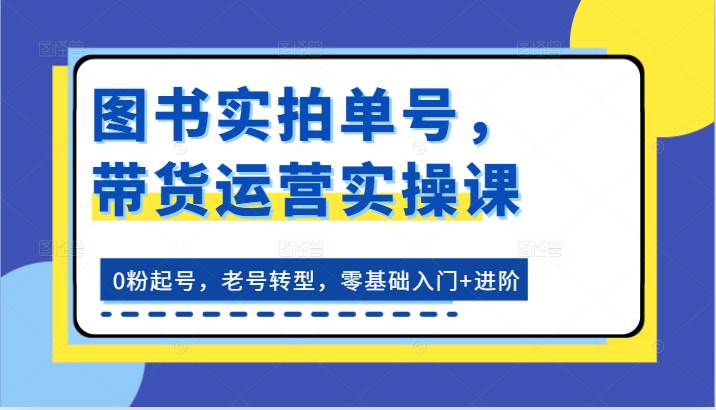 图书实拍单号，带货运营实操课：0粉起号，老号转型，零基础入门+进阶插图