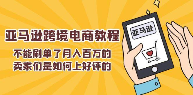 （11455期）不能s单了月入百万的卖家们是如何上好评的，亚马逊跨境电商教程插图