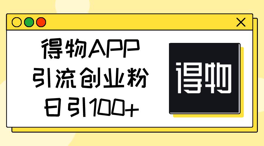 （11027期）得物APP引流创业粉，日引100+插图