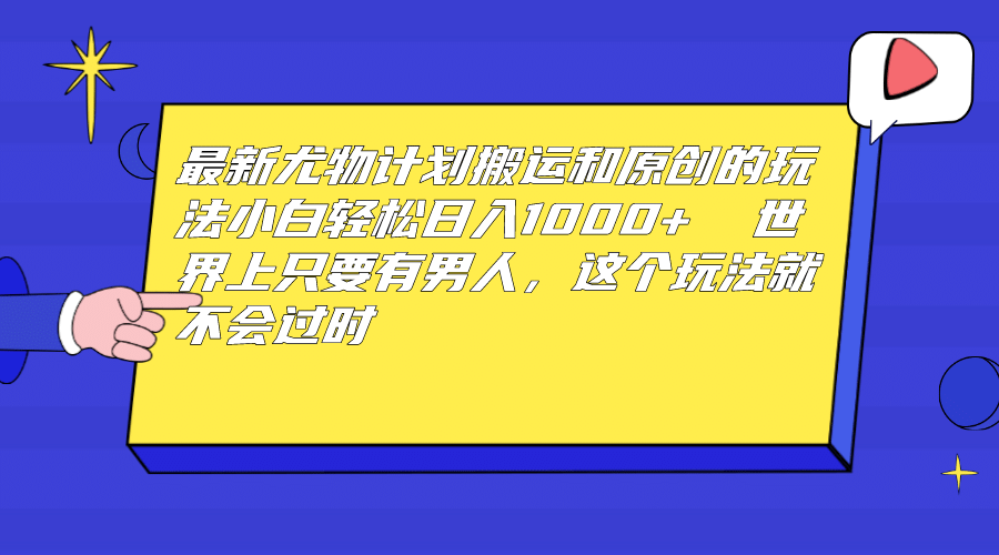 最新尤物计划搬运和原创玩法：小白日入1000+ 世上只要有男人，玩法就不过时插图