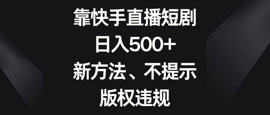 靠快手直播短剧，日入500+，新方法、不提示版权违规插图