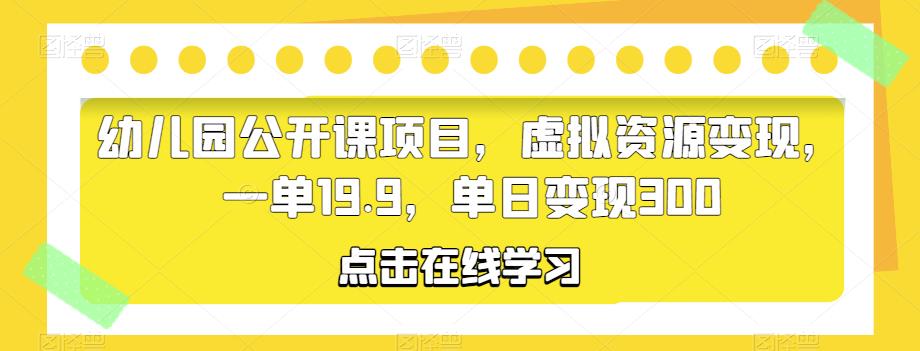 幼儿园公开课项目，虚拟资源变现，一单19.9，单日变现300插图