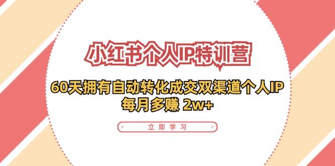 （11841期）小红书·个人IP特训营：60天拥有 自动转化成交双渠道个人IP，每月多赚 2w+插图