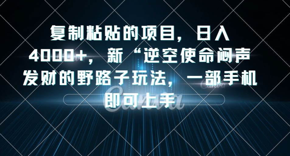 复制粘贴的项目，日入4000+，新“逆空使命“闷声发财的野路子玩法，一部手机即可上手插图