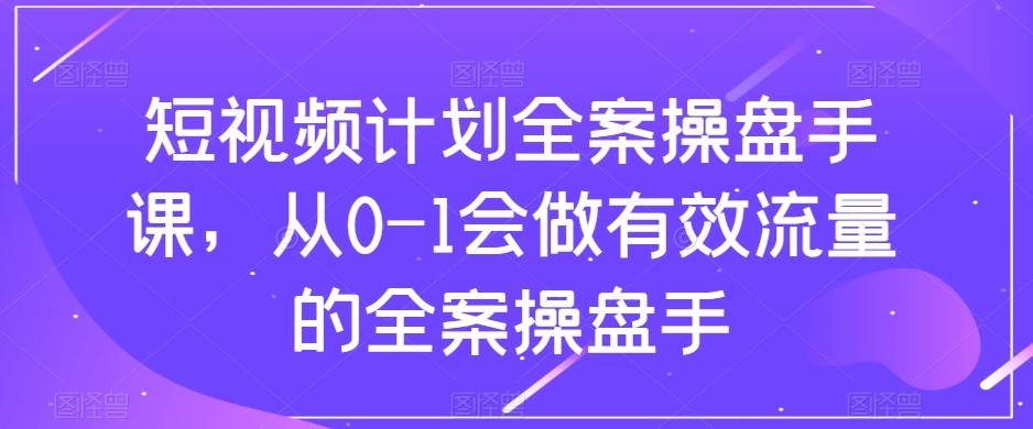 短视频计划-全案操盘手课，从0-1会做有效流量的全案操盘手插图