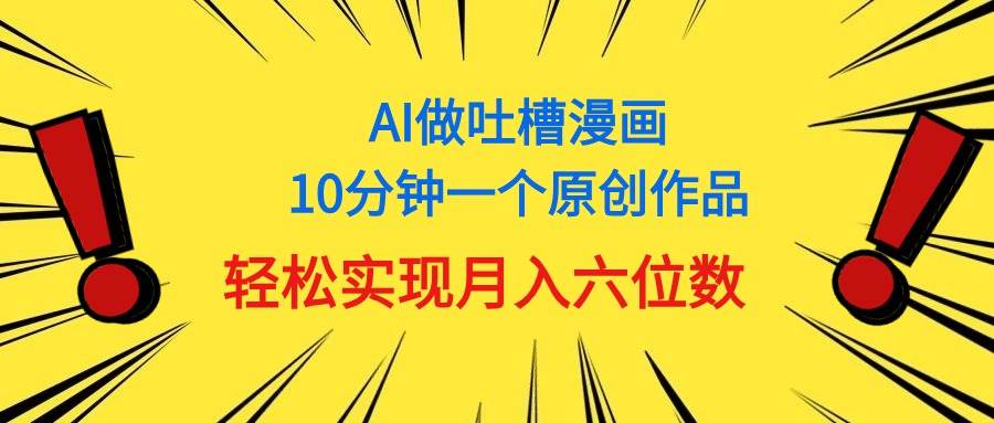 （11065期）用AI做中式吐槽漫画，10分钟一个原创作品，轻松实现月入6位数插图