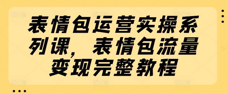 表情包运营实操系列课，表情包流量变现完整教程插图