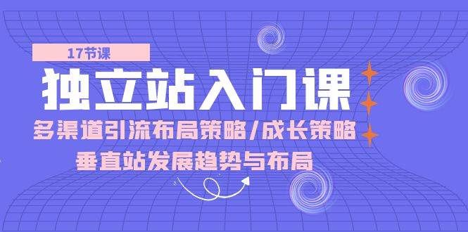 （10549期）独立站 入门课：多渠道 引流布局策略/成长策略/垂直站发展趋势与布局插图